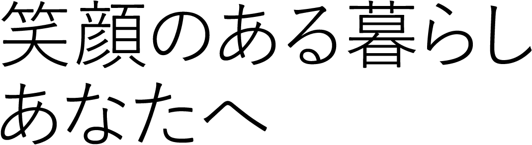 笑顔のある暮らしあなたへ